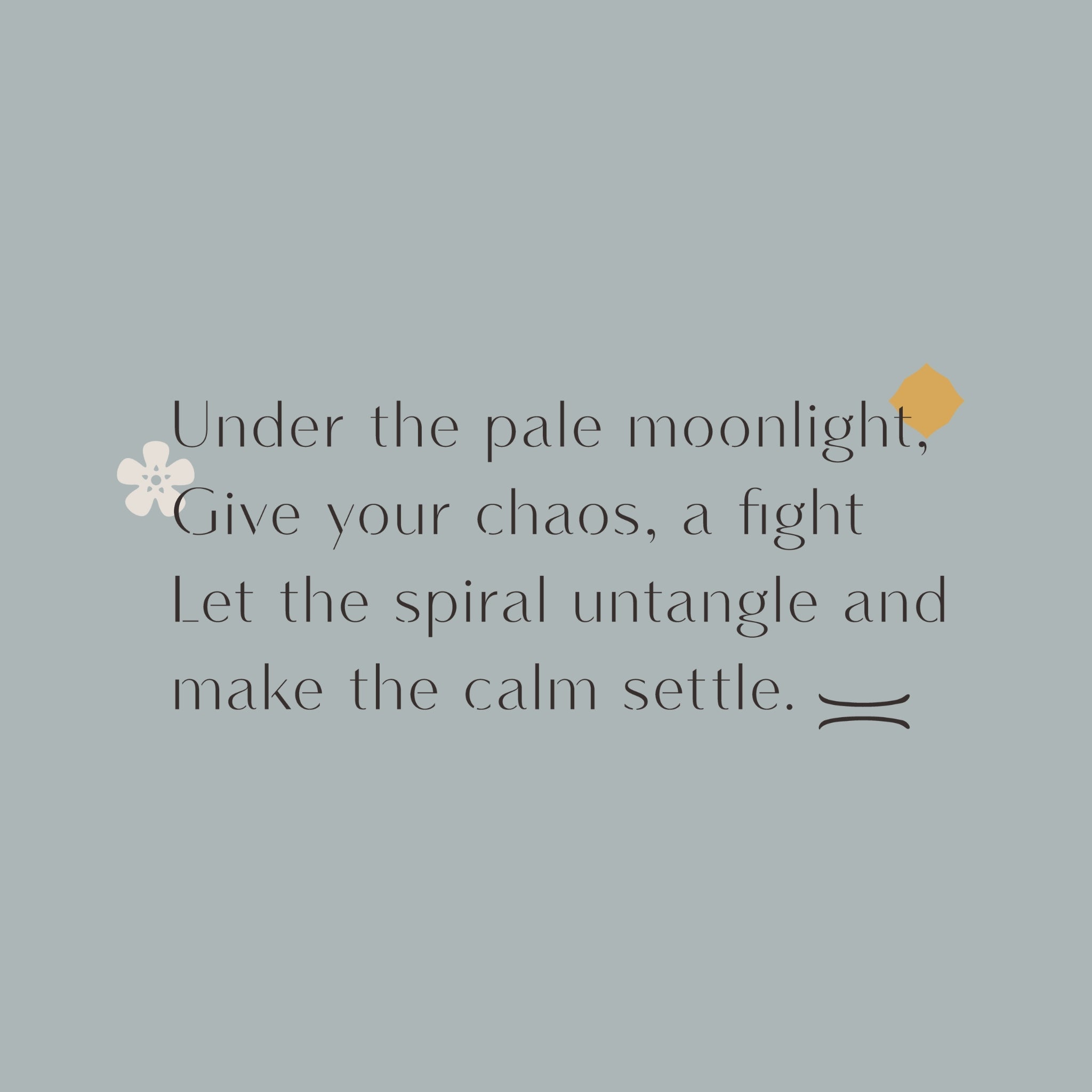 Powder blue graphic reading, “Under the pale moonlight, give your chaos a fight. Let the spiral untangle and make the calm settle”
